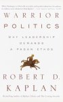 Robert D. Kaplan - Warrior politics Why Leadership Requires a Pagan Ethos