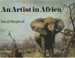 Shepherd, David - An Artist in Africa. Foreword  by the duke of Edingburg. Introduction by Nigel Sitwell