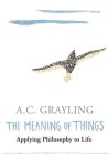 A.C. Grayling - Meaning of Things Applying Philosophy to life