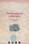  - Haarlem ging op wollen zolen. Opkomst, bloei en ondergang van de textielnijverheid aan het Spaarne