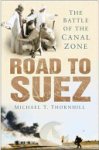 Michael T. Thornhill - Road to Suez The Battle of the Canal Zone