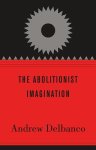 Delbanco, Andrew - The Abolitionist Imagination