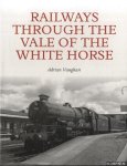 Vaughan, Adrian - Railways Through the Vale of the White Horse