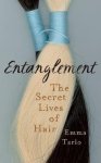 Tarlo, Emma - Entanglement The Secret Lives of Hair