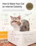 Carlin, Patricia - How to Make Your Cat an Internet Celebrity A Guide to Financial Freedom