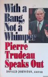 Johnston, Donald - With a Bang, Not a whimper. Pierre Trudeau Speaks Out