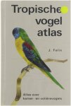 J. Felix - Tropische vogelatlas : alles over kamer- en volière vogels