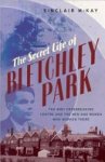 Sinclair McKay - The Secret Life of Bletchley Park The History of the Wartime Codebreaking Centre by the Men and Women Who Were There