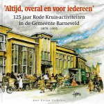 Gerjan Crebolder - Áltijd, overal en voor iedereen' 125 jaar Rode Kruis-activiteiten in de Gemeente Barneveld (1870-1995)