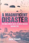 Bennett, David - A Magnificent Disaster: The Failure of Market Garden, the Arnhem Operation, September 1944