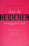 Anbeek, Christa - Aan de heidenen overgeleverd: hoe theologie de 21ste eeuw kan overleven Anbeek, Christa - Aan de heidenen overgeleverd: hoe theologie de 21ste eeuw kan overleven