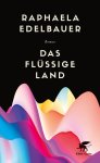 Raphaela Edelbauer - Das flüssige Land Roman.