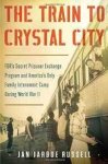 Russell, Jan Jarboe. - The Train to Crystal City: FDR's Secret Prisoner Exchange Program and America's Only Family Internment Camp During World War II.