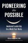 Elworthy, Scilla, Ph.D. - Pioneering the Possible Awakened Leadership for a World That Works