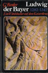 Benker, G. - LUDWIG DER BAYER - Ein Wittelsbacher auf dem Kaiserthron 1282-1347