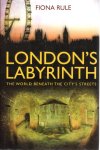 RULE, Fiona - London's Labyrinth -  The world beneath the city's streets.
