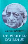 Krishnamurti , Jiddu . [ isbn 9789062715107 ]  4218 - De Wereld dat Ben Jij . ( Meer dan zestig jaar lang heeft Krishnamurti gesproken tot en met de mensen in alle werelddelen. Hij vertegenwoordigt geen enkele ´school´, geen enkele richting. Hij houdt zich alleen bij de feiten en bekommert zich -
