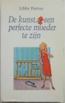 Purves Libby - De kunst (g)een perfecte moeder te zijn (perfecte moeder lacht vrolijk zorgt voor een brandschoon huis een echte moeder heeft vetvlekken op haar trui  kan nooit iets afmaken
