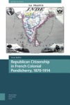 Anne Raffin - Republican Citizenship in French Colonial Pondicherry, 1870-1914