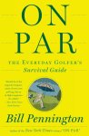 Bill Pennington - On Par The Everyday Golfer S Survival Guide
