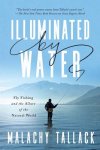 Malachy Tallack - Illuminated by Water Fly Fishing and the Allure of the Natural World