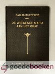 Rutherford, Samuel - De wenende Maria --- Aan het graf in haar droefheid door de Heere bezocht en liefelijk vertroost