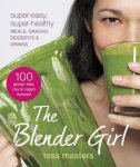 Masters, Tess - The Blender Girl Super-Easy, Super-Healthy Meals, Snacks, Desserts & Drinks