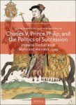 Margaret McGowan, Margaret Shewring (eds) - Charles V, Prince Philip, and the Politics of Succession. Imperial Festivities in Mons and Hainault, 1549