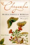 TODD, Kim - Chrysalis. Maria Sibylla Merian and the Secrets of Metamorphosis.
