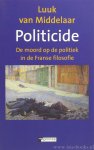 MIDDELAAR, L. VAN - Politicide. De moord op de politiek in de Franse filosofie.
