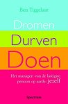 Tiggelaar , Ben . [ isbn 9789027416056 ] - Dromen  ,  Durven  ,  Doen . ( Het managen van de lastigste persoon op aarde : Jezelf . ) Iedereen heeft dromen op het gebied van werk, relatie, gezondheid en persoonlijke ontwikkeling. Maar wat is er eigenlijk nodig om de stap van DROMEN , -