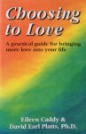 Caddy, Eileen and David Earl Platts - Choosing to Love; a practical guide for bringing more love into your life