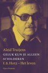 Aleid Truijens - Geluk kun je alleen schilderen F.B. Hotz - Het leven
