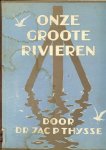 Thysse, Jac P. Dr .. Met vele schitterende kleuren illustraties - Onze groote rivieren .. Een boek om in te grasduinen  en het kan op de stoel , de natuur in  .. FF Onspannen