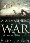 Michael Wilson - A Submariner's War The Indian Ocean 1939-45 Michael Wilson - A Submariner's War The Indian Ocean 1939-45