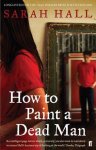 Sarah Hall - How To Paint A Dead Man