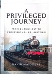 Maidment, David - A Privileged Journey: From Enthusiast to Professional Railwayman
