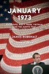 Robenalt, James - January 1973. Watergate, Roe v. Wade, Vietnam, and the month that changed America forever