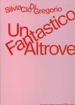 GREGORIO, Silvia Clo Di - Silvia Clo Di Gregogio - Un Fantastico Altrove.