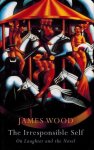 Wood, James - The Irresponsible Self -On Laughter and the Novel