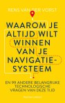 Rens van der Vorst - Waarom je altijd wilt winnen van je navigatiesysteem En 99 andere belangrijke technlogische vragen van deze tijd