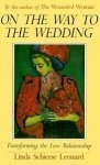 Linda Schierse Leonard - On the Way to the Wedding: Transforming the Love Relationship