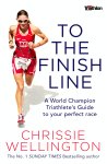 Chrissie Wellington - To the Finish Line: a world champion triathlete's guide to your perfect race