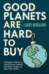 Larry Berglund 276547 - Good Planets Are Hard to Buy - A Management Handbook for Creating Conscious Capitalism, Sustainability Principles and Supply Chain Excellence