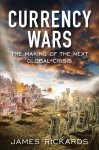 Rickards, James - Currency Wars The Making of the Next Global Crisis