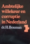Bouman, H. - Ambtelijke willekeur en corruptie in Nederland