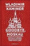 Kaminer, Wladimir - Goodbye, Moskau. Betrachtungen über Russland