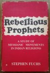 Fuchs, Stephen - Rebellious Prophets / A Study of Messianic Movements in Indian Religions