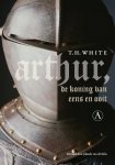T.H. White - Arthur, de koning van eens en ooit