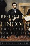 John C. Waugh - Reelecting Lincoln The Battle for the 1864 Presidency